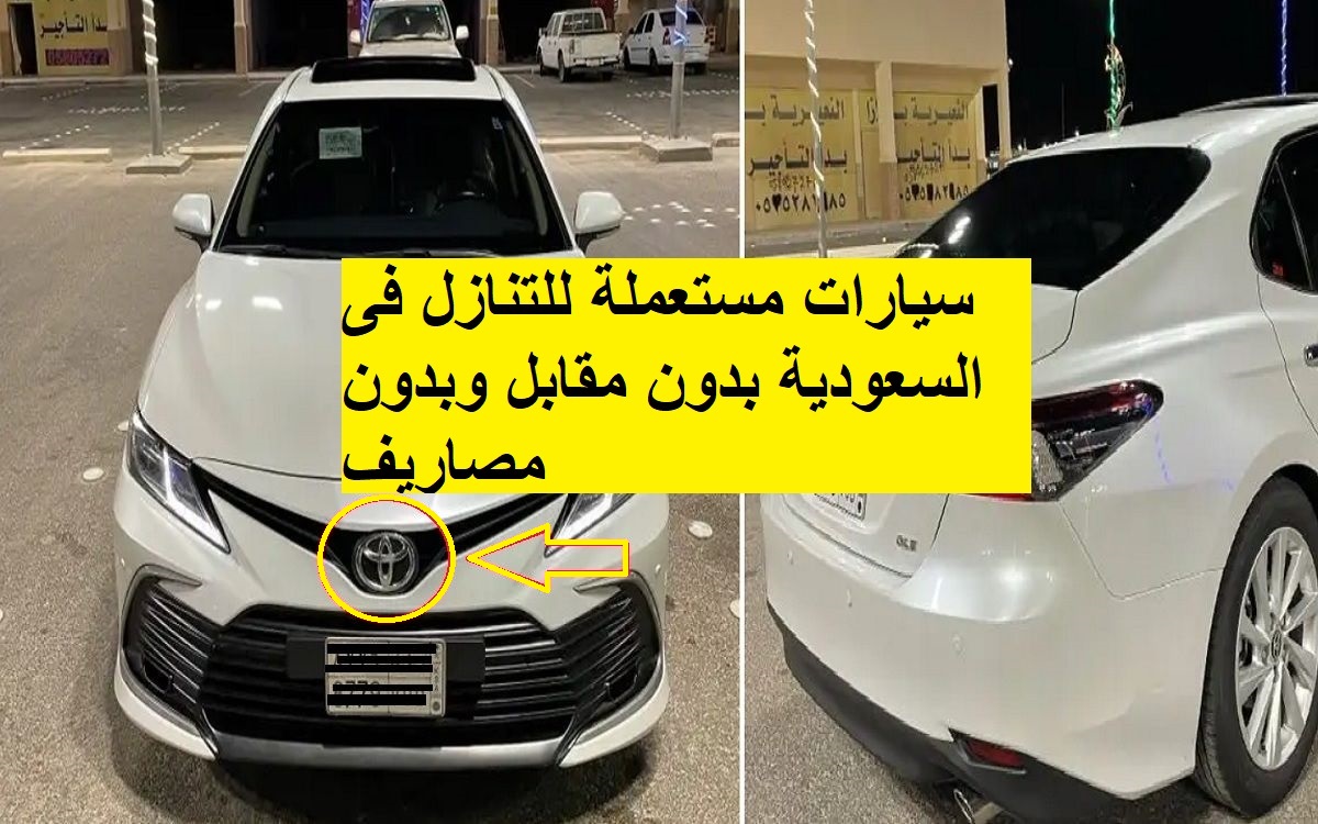 سيارات مستعملة للتنازل فى السعودية بدون مقابل وبدون مصاريف نقل بحالة ممتازة بمواصفات واسعار جبارة