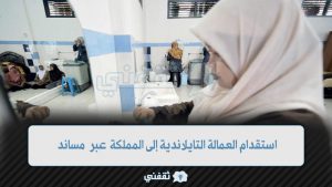 استقدام العمالة التايلاندية إلى المملكة عبر منصة مساند