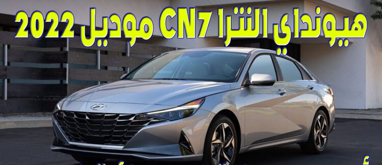 اسرع واقوي سيارة...سيارة هيونداي النترا CN7 الجديدة 2022 مميزاتها ومواصفاتها الجبارة وأسعارها الخيالية
