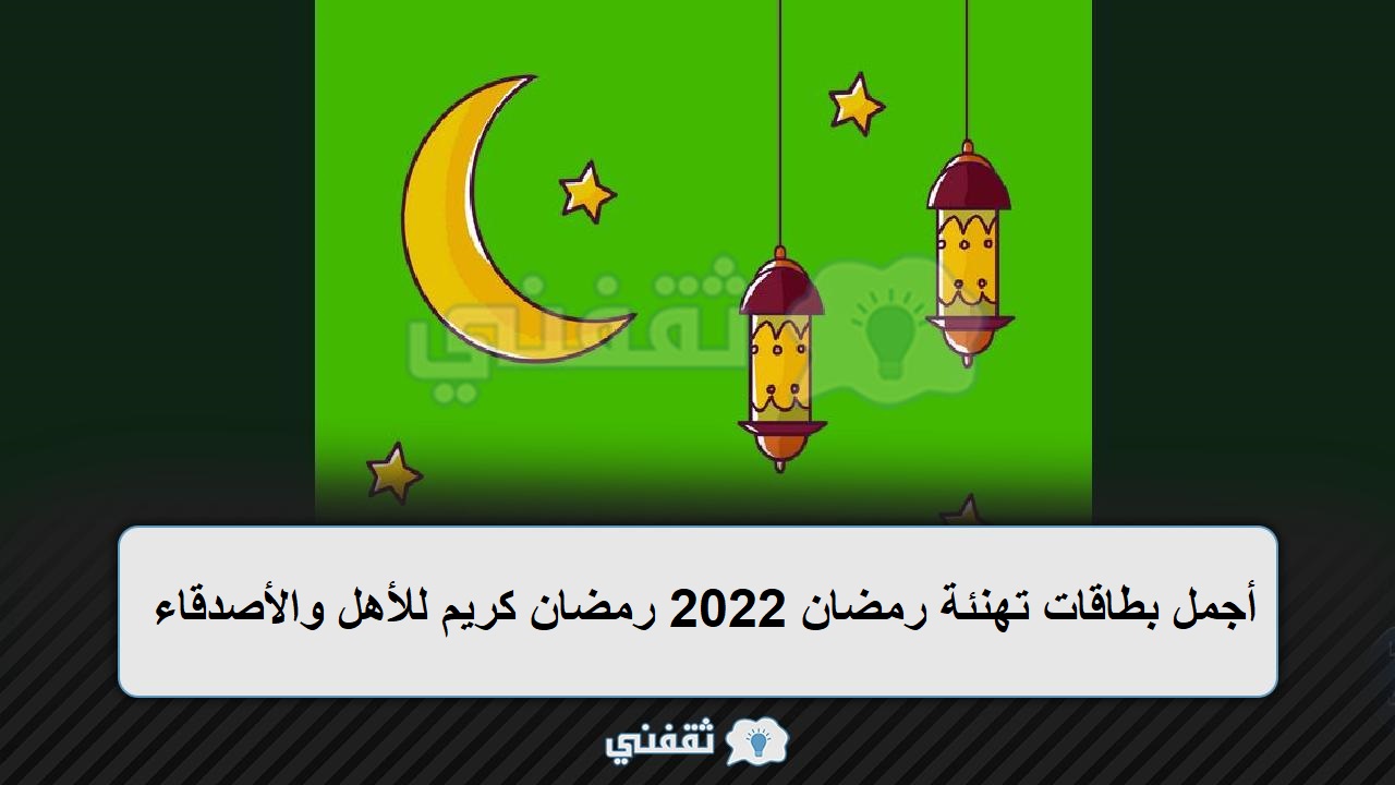 أجمل بطاقات تهنئة رمضان 2022 رمضان كريم للأهل والأصدقاء