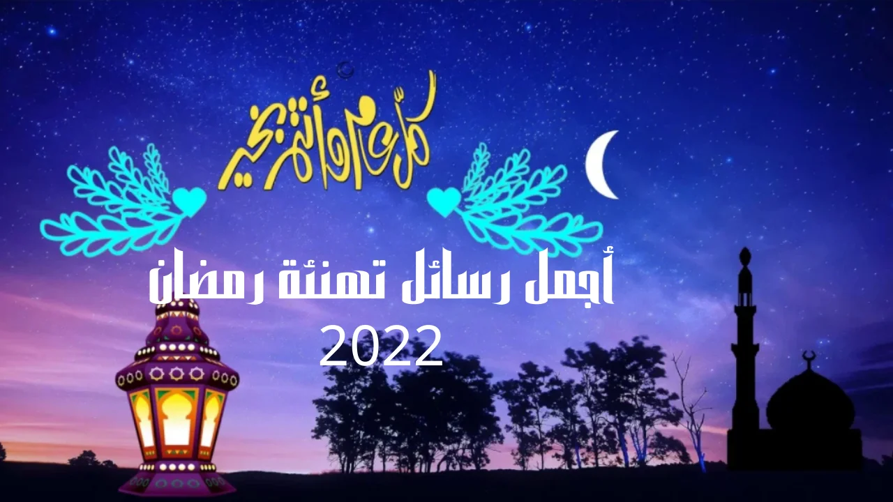 أجمل رسائل تهنئة رمضان 2022