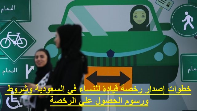 خطوات إصدار رخصة قيادة للنساء في السعودية وشروط ورسوم الحصول علي الرخصة