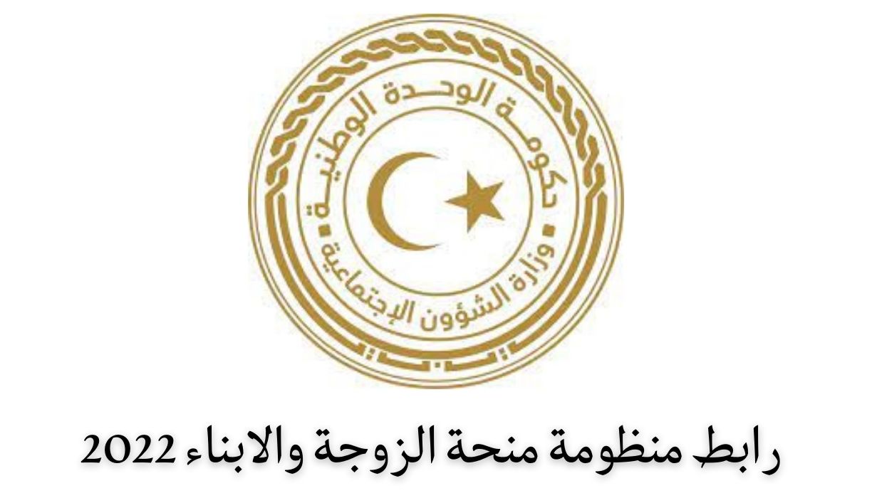 دخول رابط منظومة منحة الزوجة والابناء 2022 وزارة الشؤون الاجتماعية الليبية