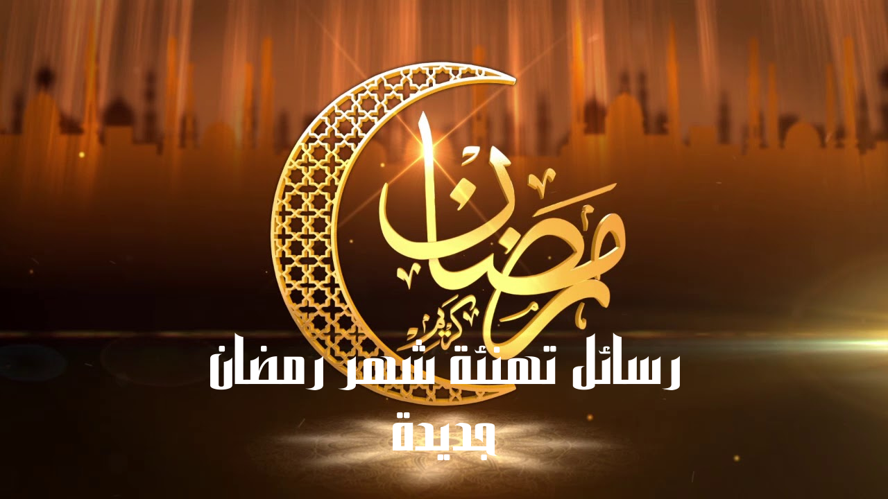 رسائل تهنئة شهر رمضان جديدة