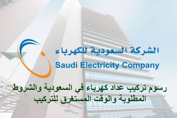 رسوم تركيب عداد كهرباء في السعودية والشروط المطلوبة والوقت المستغرق للتركيب