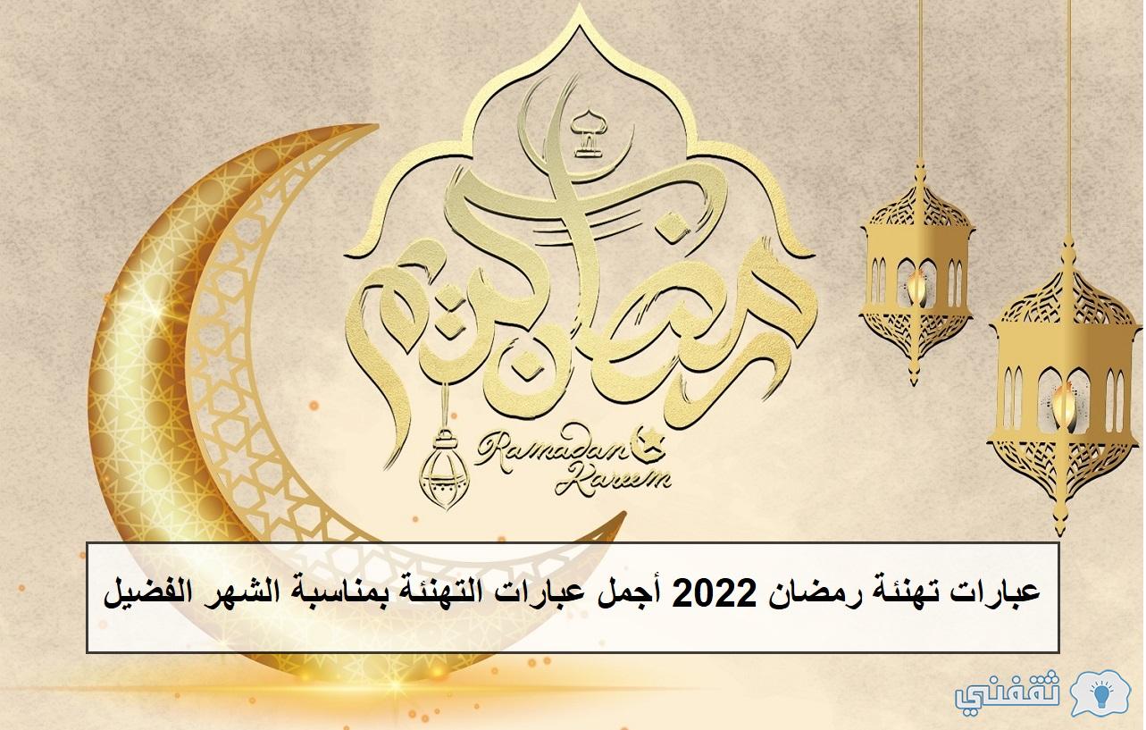 عبارات تهنئة رمضان 2022 أجمل عبارات التهنئة بمناسبة الشهر الفضيل