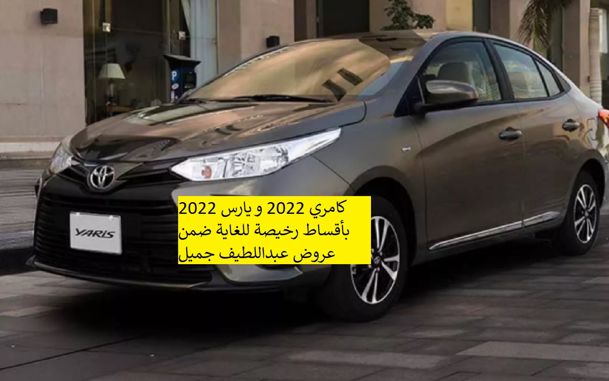 كامري 2022 و يارس 2022 بأقساط رخيصة للغاية ضمن عروض عبداللطيف جميل