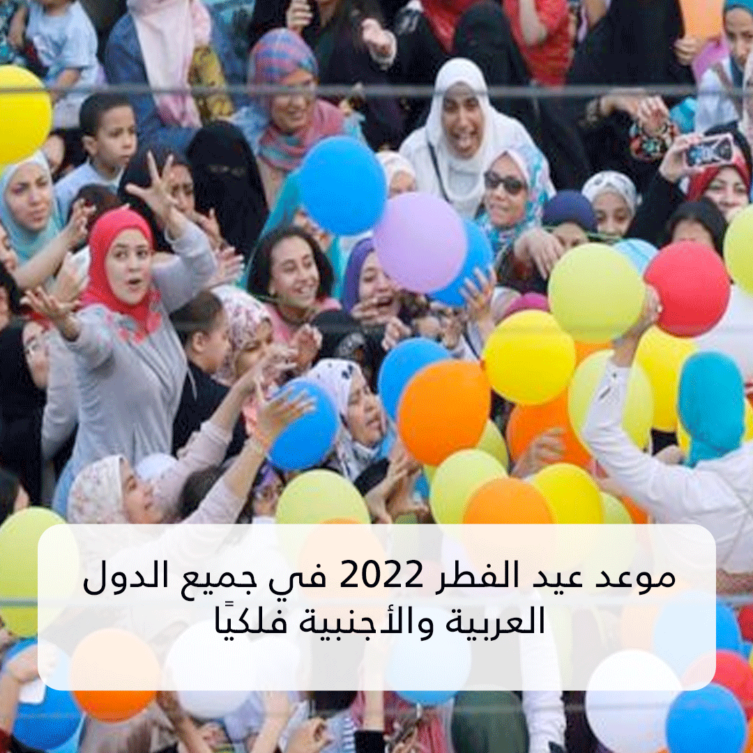 موعد عيد الفطر 2022 في جميع الدول العربية