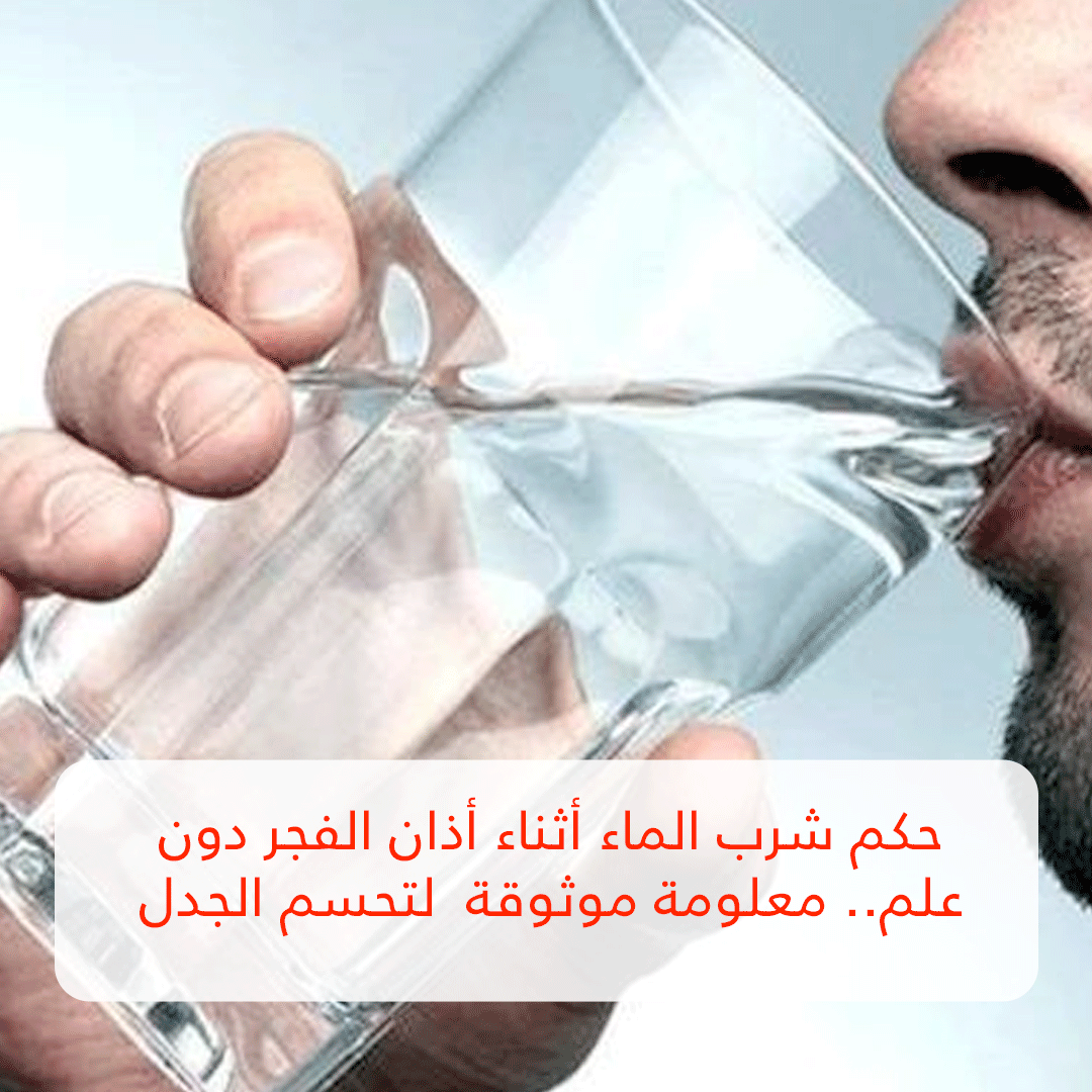 حكم شرب الماء أثناء أذان الفجر دون علم