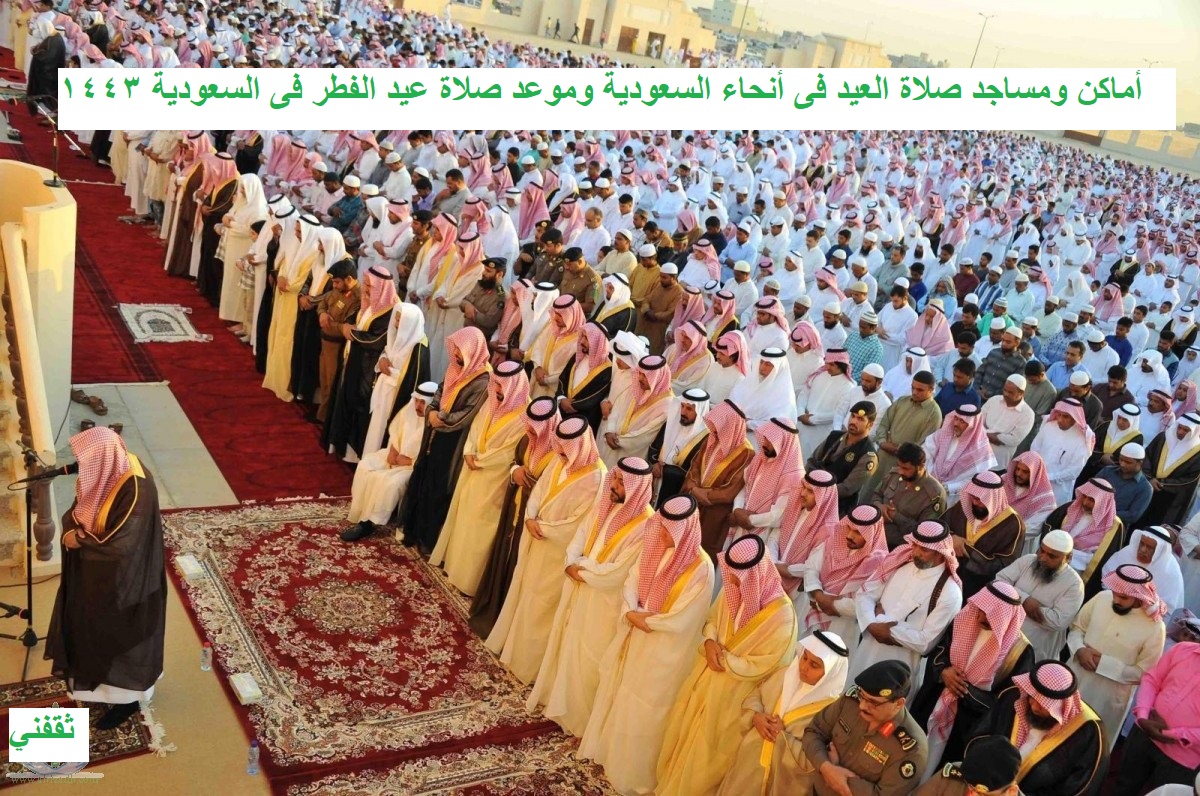 أماكن ومساجد صلاة العيد فى السعودية وموعد صلاة عيد الفطر فى السعودية 2022
