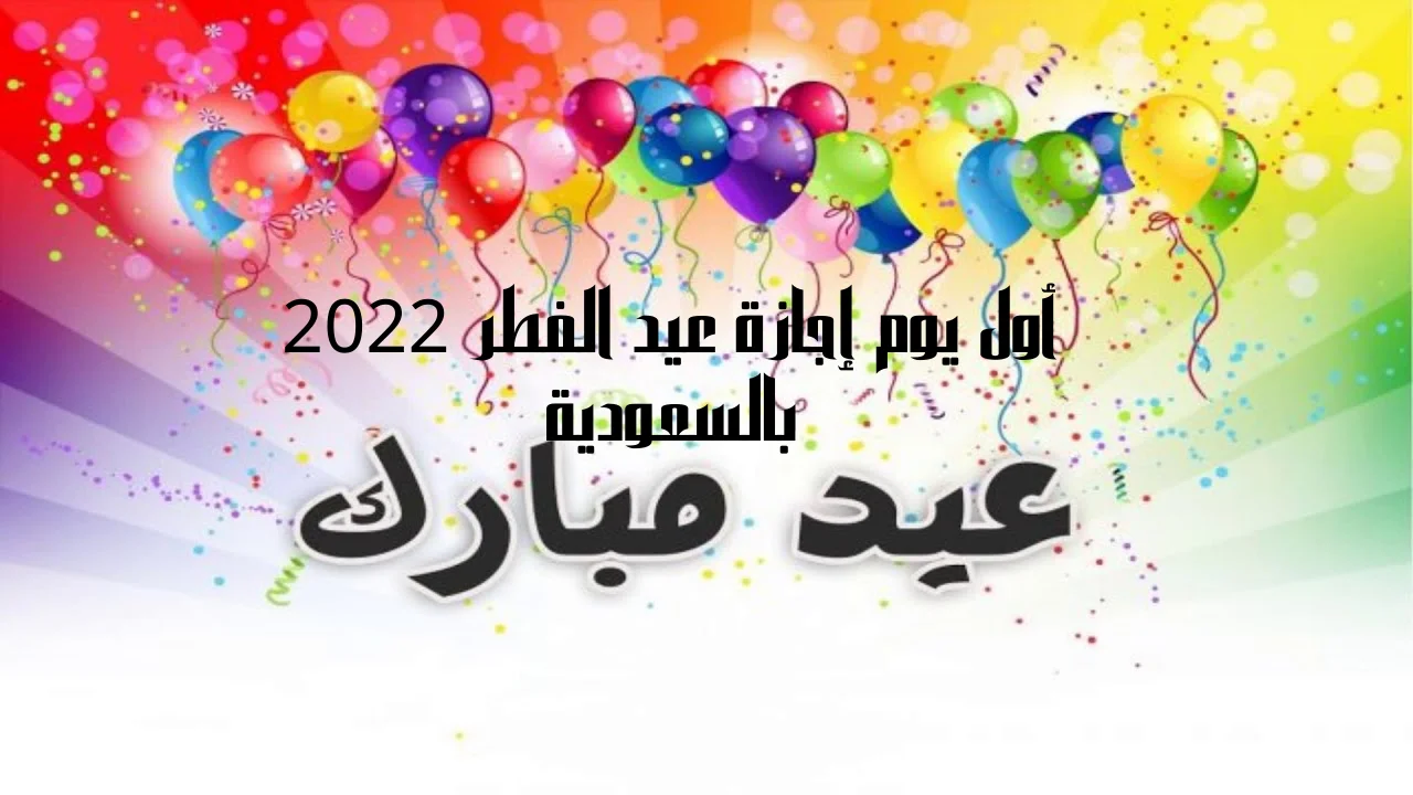 أول يوم إجازة عيد الفطر 2022