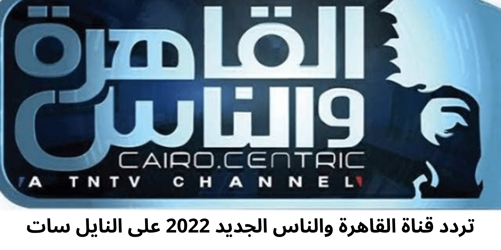 "ضرب نار" هنا تردد قناة القاهرة والناس الجديد على نايل سات 2022