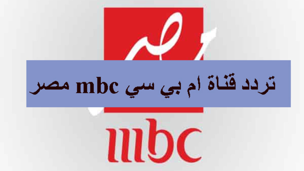 استقبل الآن تردد قناة mbc مصر الجديد على القمر نايل سات 2022