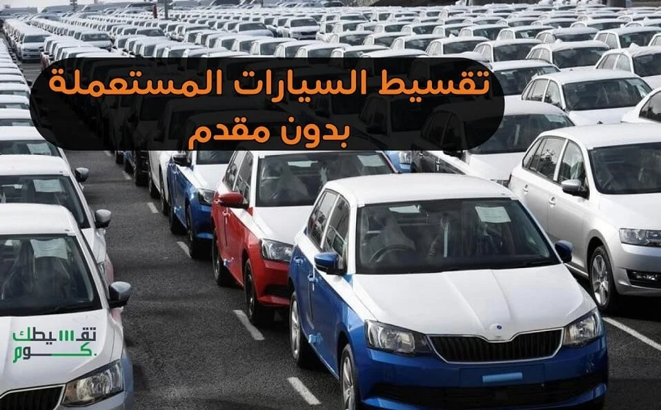 سيارات مستعملة بالتقسيط بدون مقدم وأقل راتب ولا يوجد رسوم ادريه