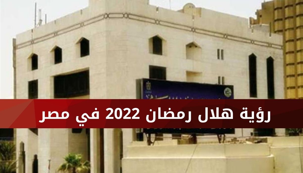 رؤية هلال رمضان 2022 في مصر دار الإفتاء توضح بشأن ثبوت رصد الهلال