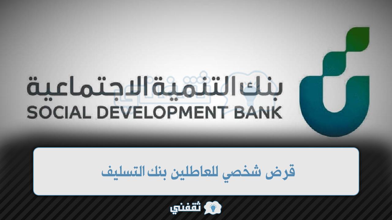 قرض شخصي للعاطلين بنك التسليف 1443 التمويل النقدي بنك التنمية الاجتماعية