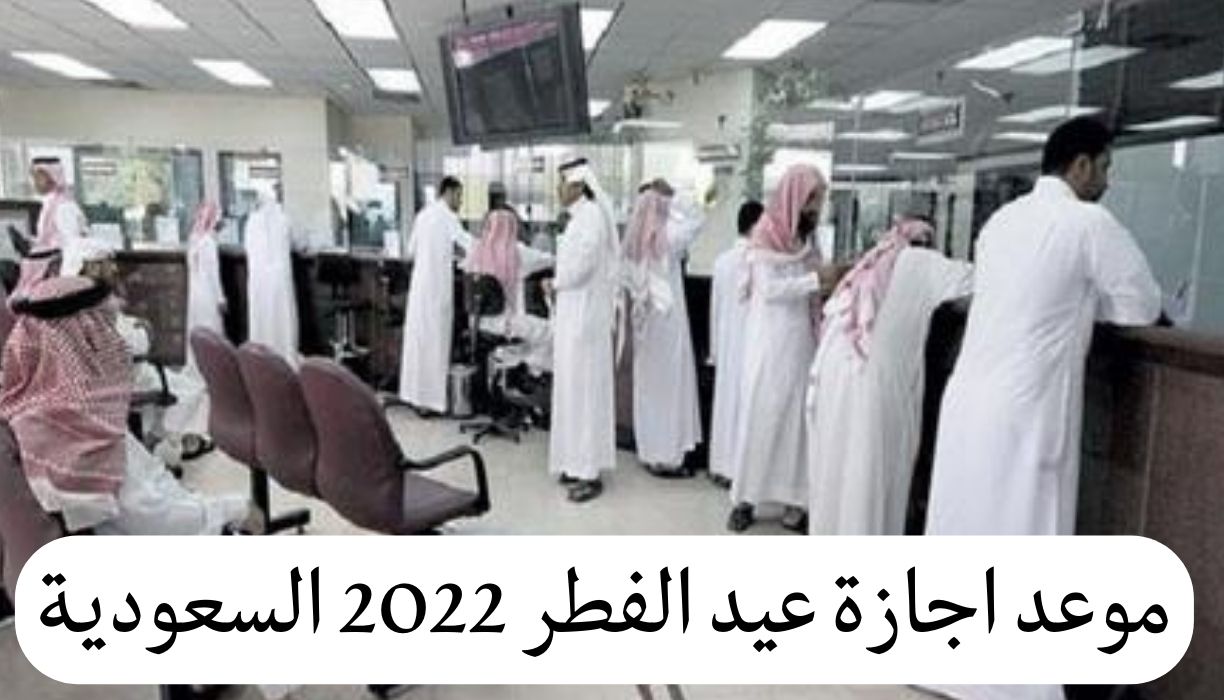 موعد اجازة عيد الفطر 2022 السعودية