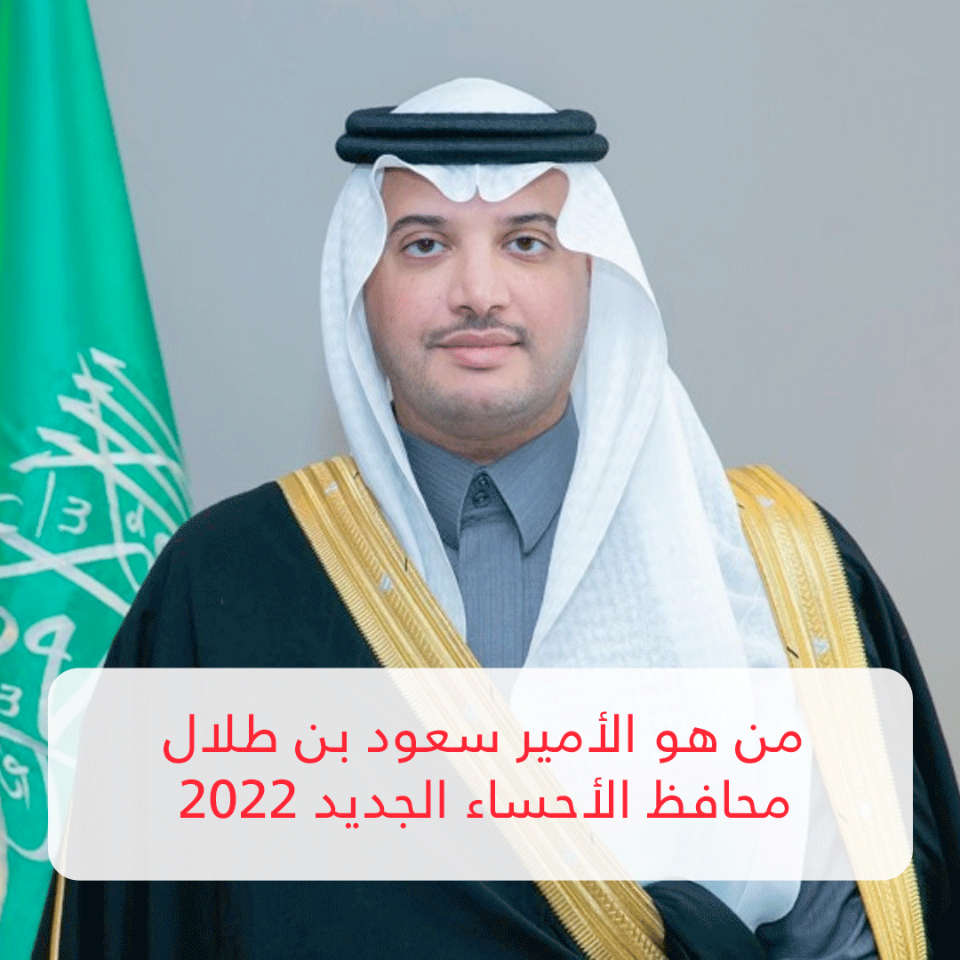 من هو الأمير سعود بن طلال محافظ الأحساء الجديد