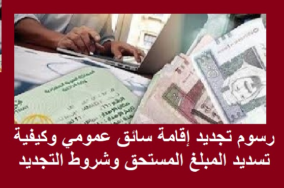 رسوم تجديد إقامة سائق عمومي وكيفية تسديد المبلغ المستحق وشروط التجديد