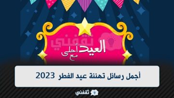 أجمل رسائل تهنئة عيد الفطر 2023 | رسائل وعبارات مميزة بمناسبة العيد