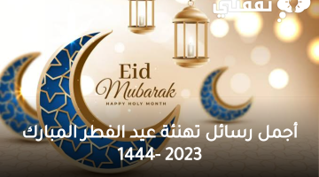 هني حبايك بأحدث رسائل تهنئة عيد الفطر المبارك 2023 مكتوبة للأصدقاء والحبيب وأجمل صور تهنئة عيد الفطر 2023-1444 للمعايدة والتهاني