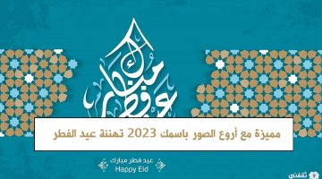 العيد أحلى مع اسمك تهنئة عيد الفطر 2023 مميزة مع أروع الصور باسمك