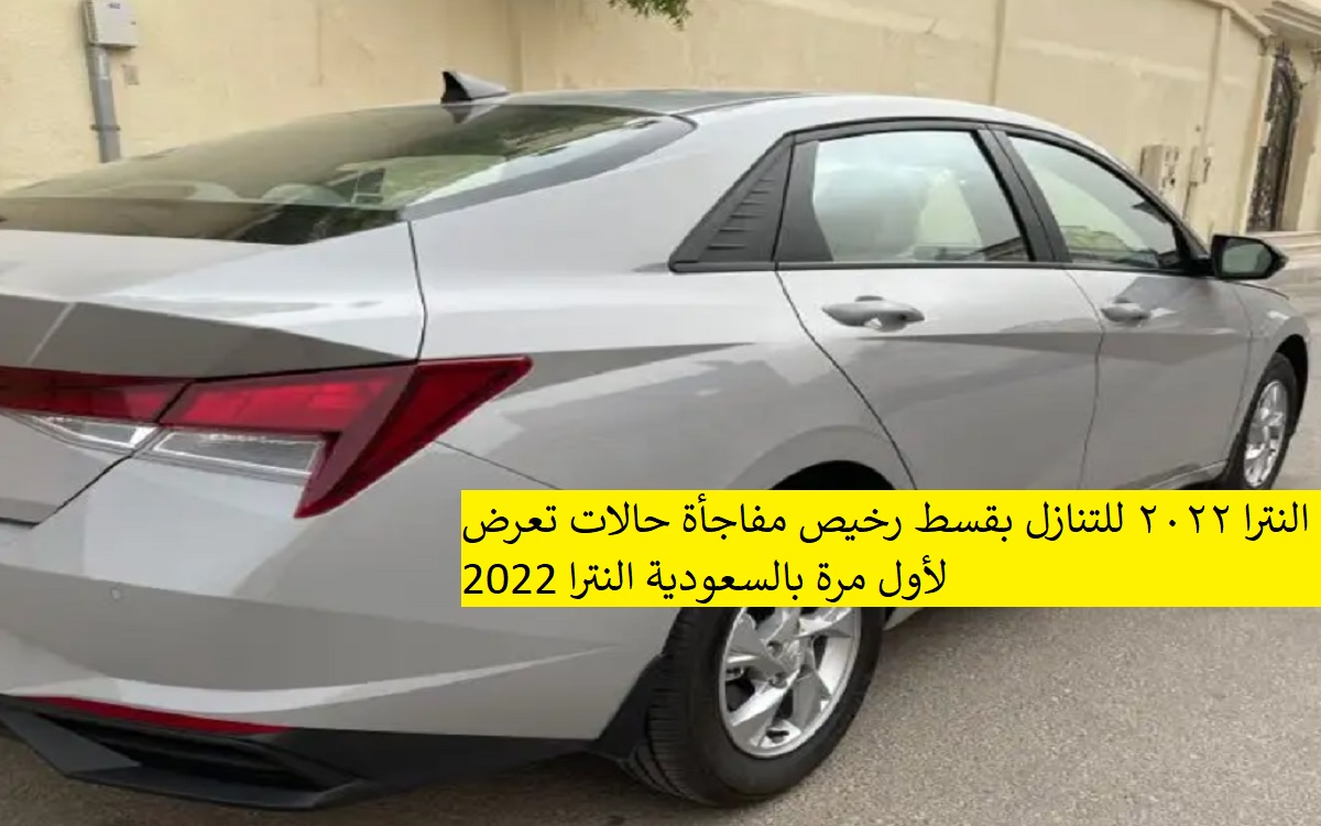 النترا ٢٠٢٢ للتنازل بقسط رخيص مفاجأة حالات تعرض لأول مرة بالسعودية النترا 2022