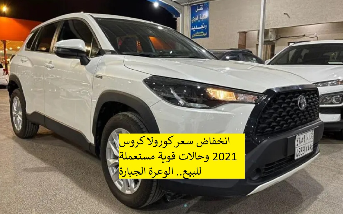 انخفاض سعر كورولا كروس 2021 وحالات قوية مستعملة للبيع.. الوعرة الجبارة