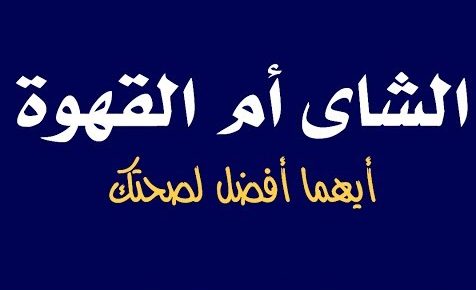 تعرف على ... أيهما أفضل لصحة الإنسان القهوة أم الشاي