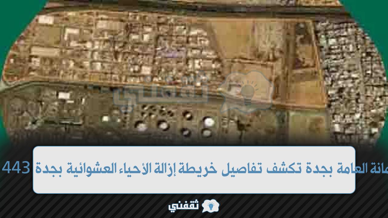 الأمانة العامة بجدة تكشف تفاصيل خريطة إزالة الأحياء العشوائية بجدة 1443 وموعد استكمال الإزالة بعد رمضان