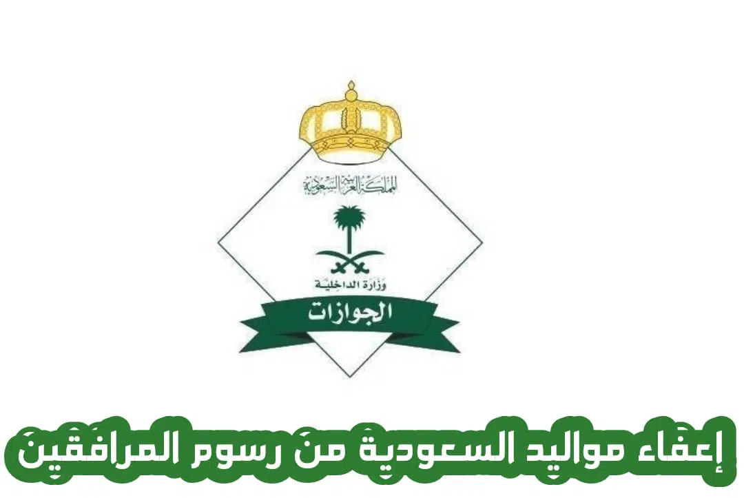 إعفاء مواليد السعودية من رسوم المرافقين 2022 الجوازات السعودية توضح التفاصيل