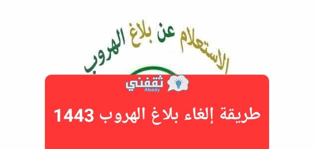 طريقة إلغاء بلاغ الهروب 1443