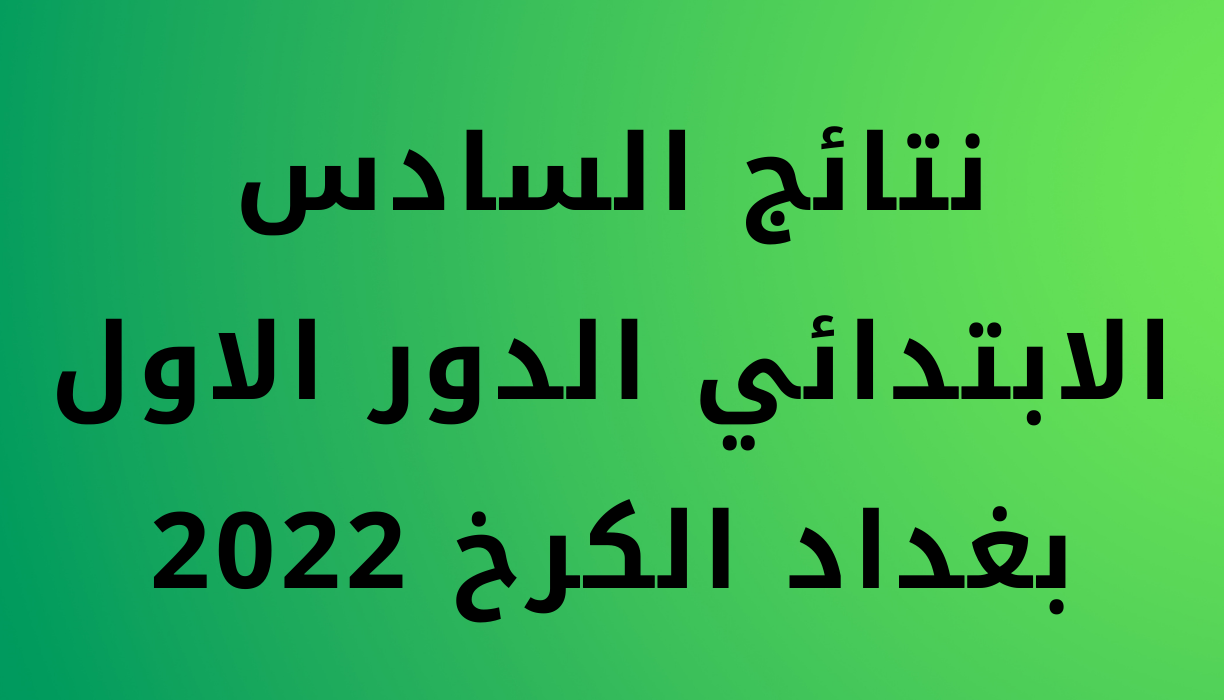 نتائج السادس الابتدائي الدور الاول بغداد الكرخ 2022