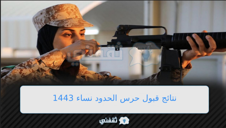 استعلام نتائج حرس الحدود نساء 1443 إعلان نتائج قبول مديرية حرس الحدود أسماء المقبولين خلال أيام