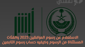 الاستعلام عن رسوم المرافقين 2023 والفئات المستثناة من الرسوم وكيفيه حساب رسوم التابعين