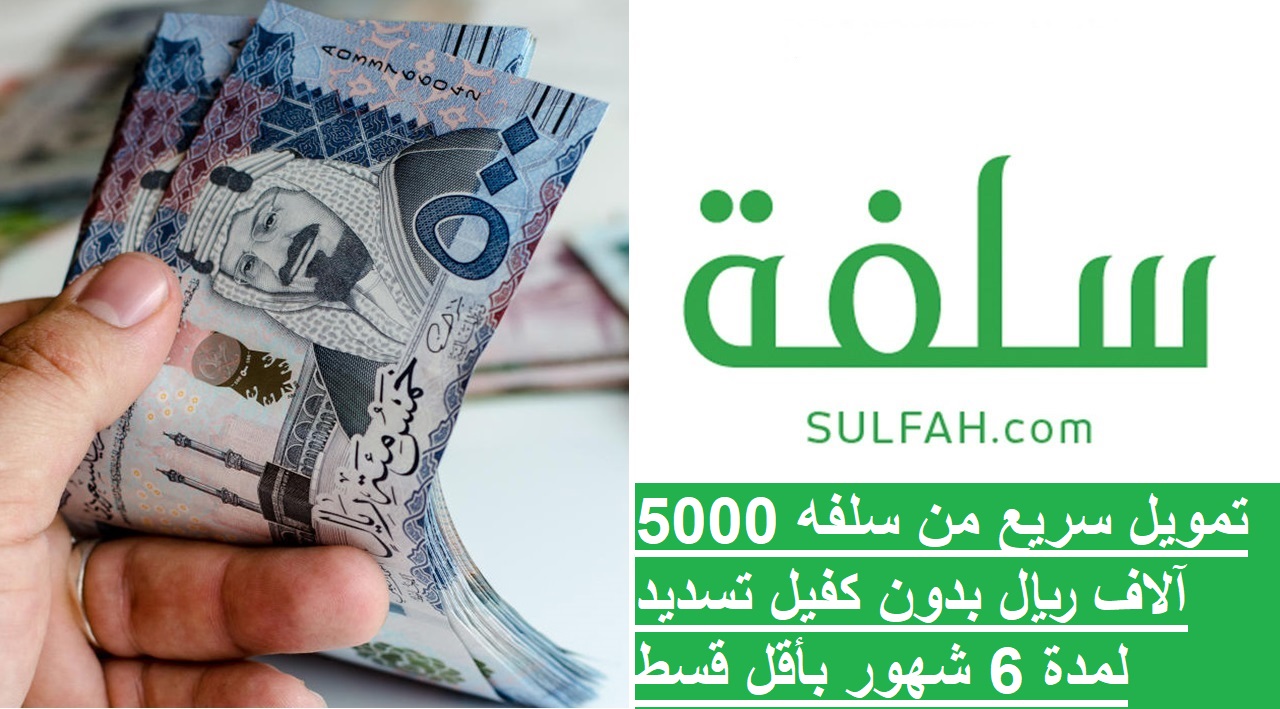 تمويل سريع من سلفه 5000 آلاف ريال بدون كفيل تسديد لمدة 6 شهور بأقل قسط شهري