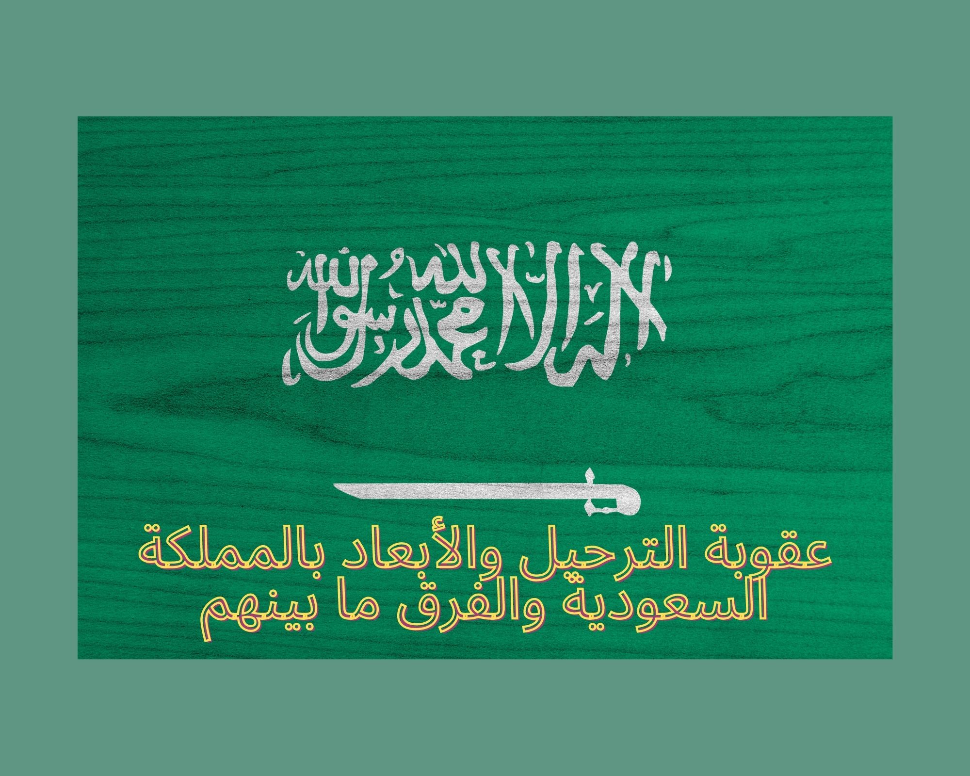 عقوبة الترحيل والأبعاد بالمملكة السعودية والفرق ما بينهم
