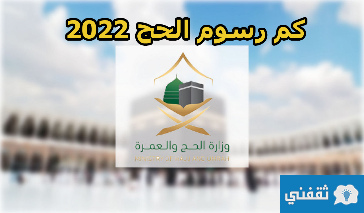 كم رسوم الحج 2022 وشروط التسجيل