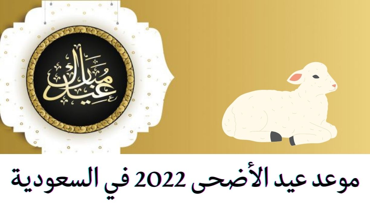 تعرفوا على موعد عيد الأضحى 2022 في السعودية واجازة عيد الاضحى في القطاعين