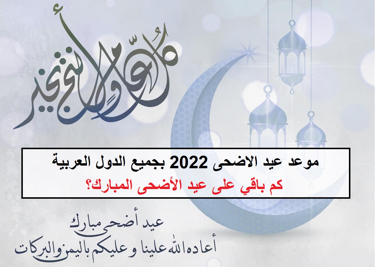 موعد عيد الاضحى 2022 بجميع الدول العربية (كم باقي على عيد الأضحى المبارك؟)