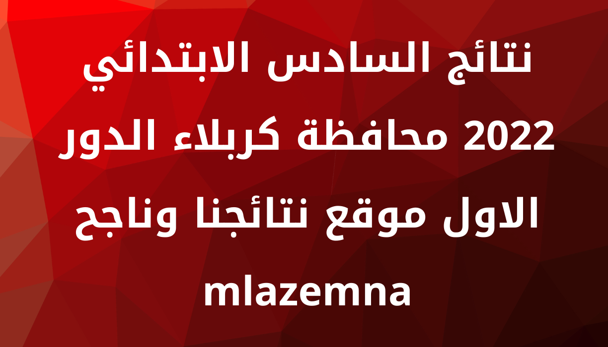 نتائج السادس الابتدائي 2022 محافظة كربلاء الدور الاول موقع نتائجنا وناجح mlazemna