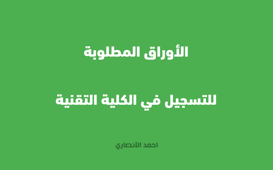 الأوراق المطلوبة للتسجيل في الكلية التقنية