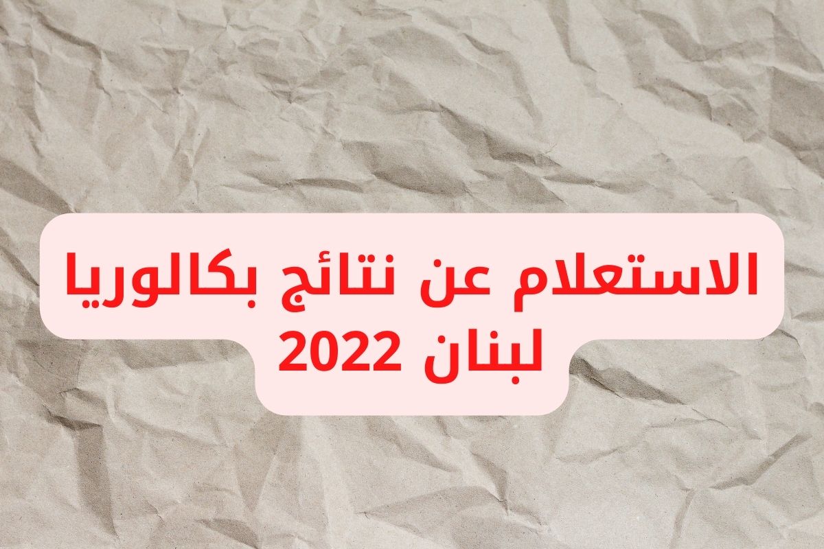 الاستعلام عن نتائج بكالوريا لبنان 2022