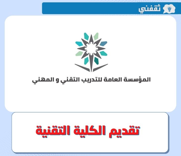 تقديم كلية التقنية .. ما هى شروط تسجيل الكلية التقنية 1444 ورابط التقديم عبر بوابة "قبولي"