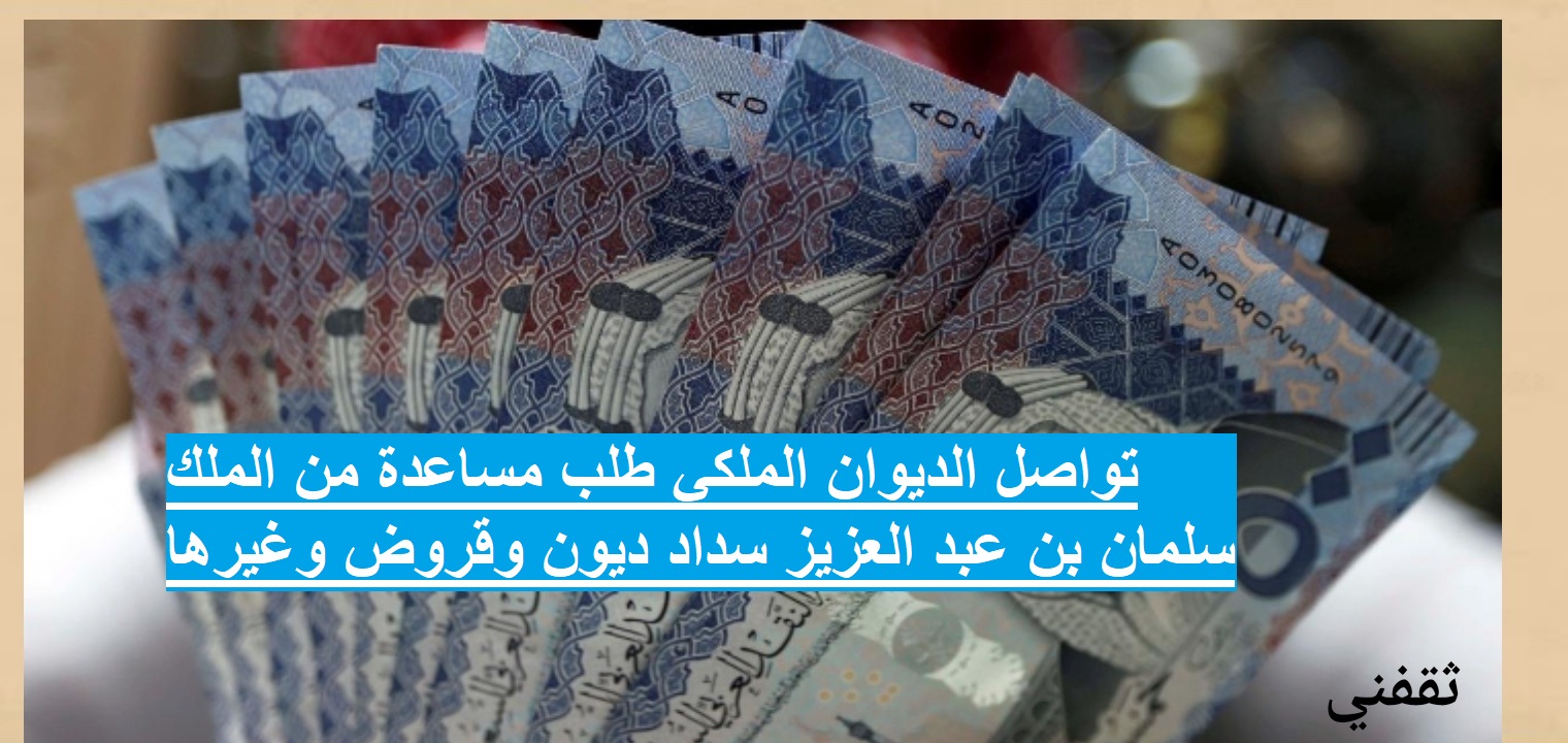 تواصل الديوان الملكي طلب مساعدة من الملك سلمان بن عبد العزيز سداد ديون وقروض وغيرها