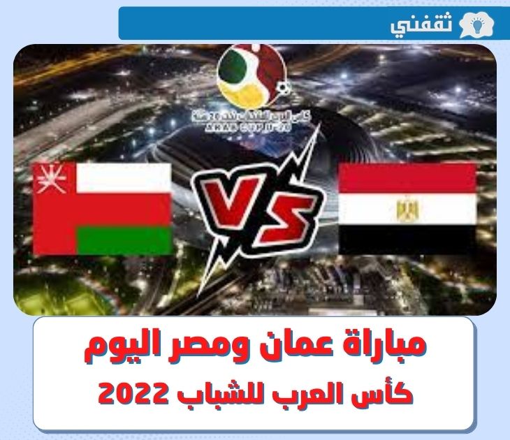 مباراة عمان ومصر اليوم .. موعد مباراة منتخب مصر ضد عمان في كأس العرب للشباب 2022 و القنوات الناقلة