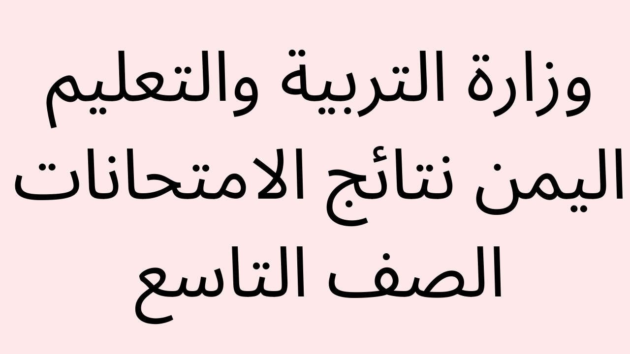 وزارة التربية والتعليم اليمن نتائج الامتحانات 2022 نتائج الصف التاسع