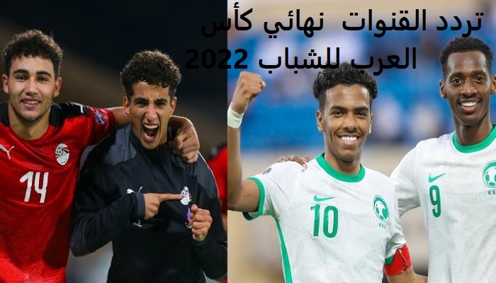 بعد التأجيل.. تردد القنوات الناقلة لمباراة مصر والسعودية 7-8-2022 في نهائي كأس العرب للشباب 2022