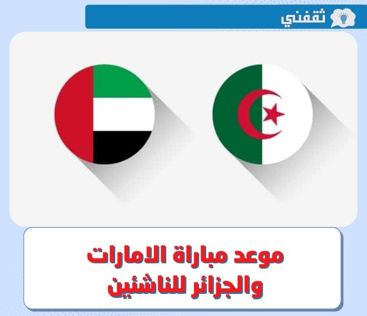 الإمارات والجزائر للناشئين .. موعد مباراة منتخب الجزائر ضد الامارات اليوم في بطولة كأس العرب للناشئين 2022 و القنوات الناقلة