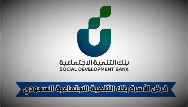 كيفية الحصول على قرض الأسرة 1444 تمويل يصل إلى 100 ألف ريال سعودي بنك التنمية الاجتماعية